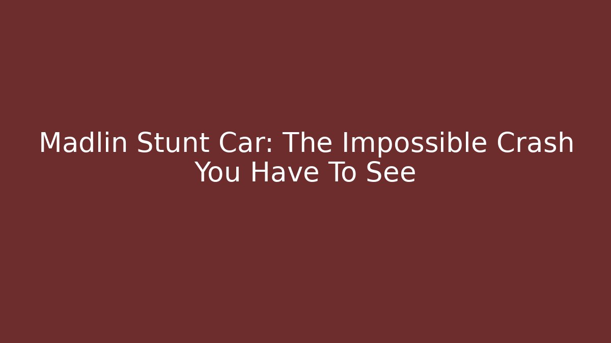 Madlin Stunt Car: The Impossible Crash You Have To See
