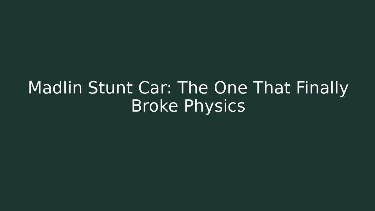 Madlin Stunt Car: The One That Finally Broke Physics