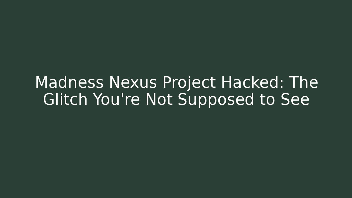 Madness Nexus Project Hacked: The Glitch You're Not Supposed to See