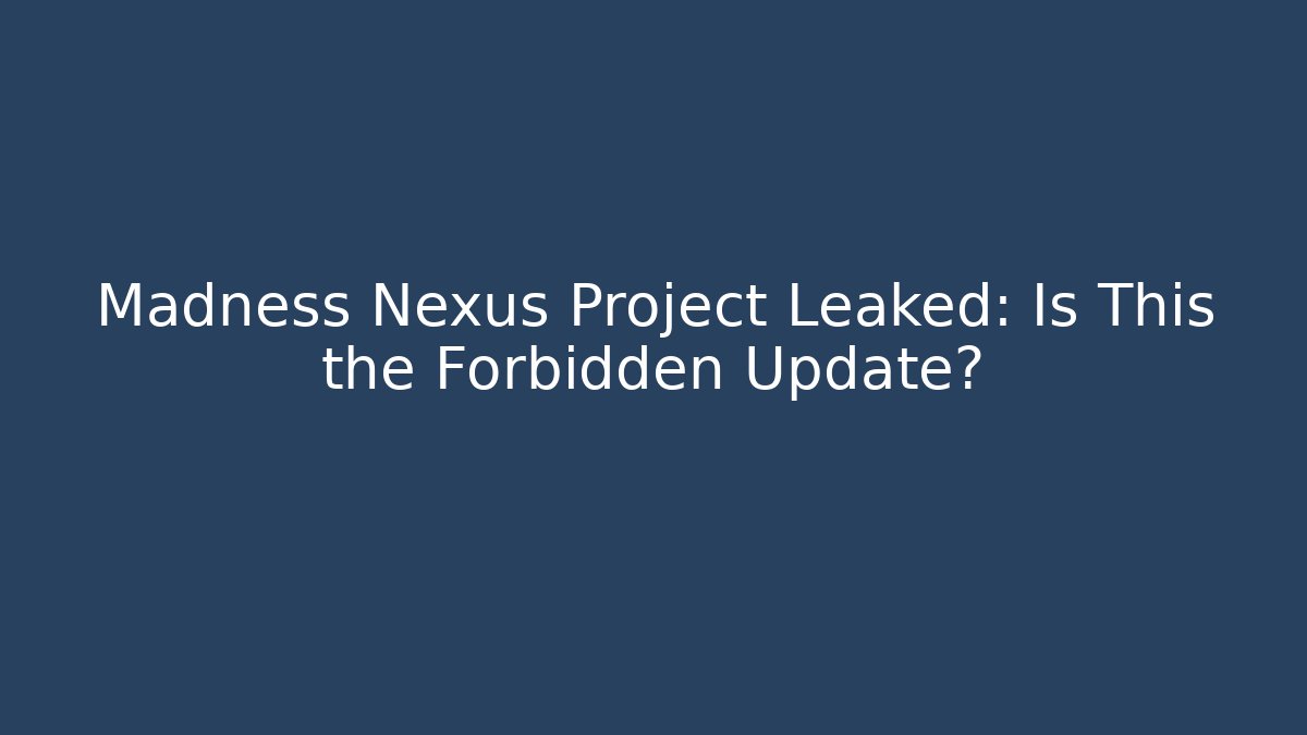 Madness Nexus Project Leaked: Is This the Forbidden Update?