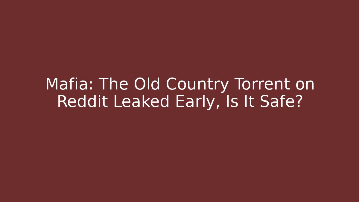 Mafia: The Old Country Torrent on Reddit Leaked Early, Is It Safe?