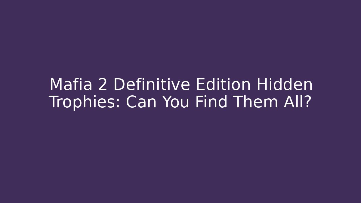 Mafia 2 Definitive Edition Hidden Trophies: Can You Find Them All?