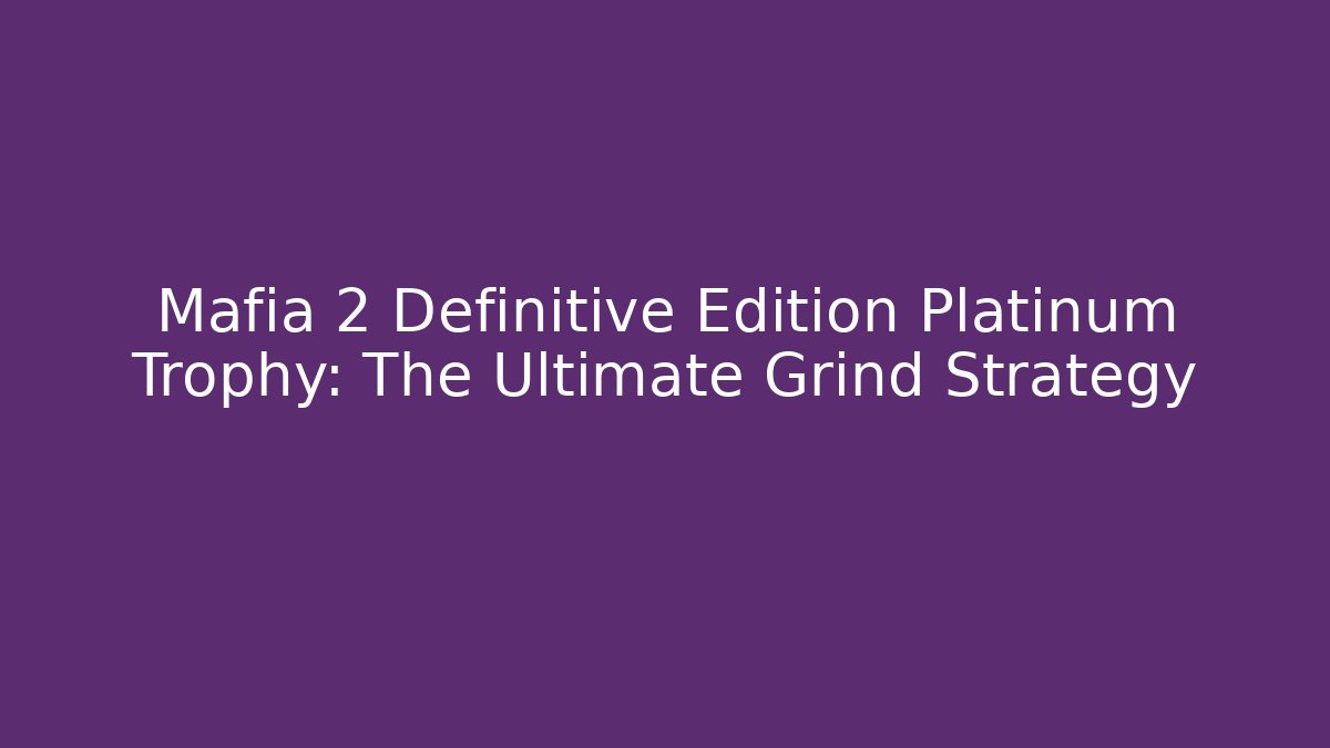 Mafia 2 Definitive Edition Platinum Trophy: The Ultimate Grind Strategy