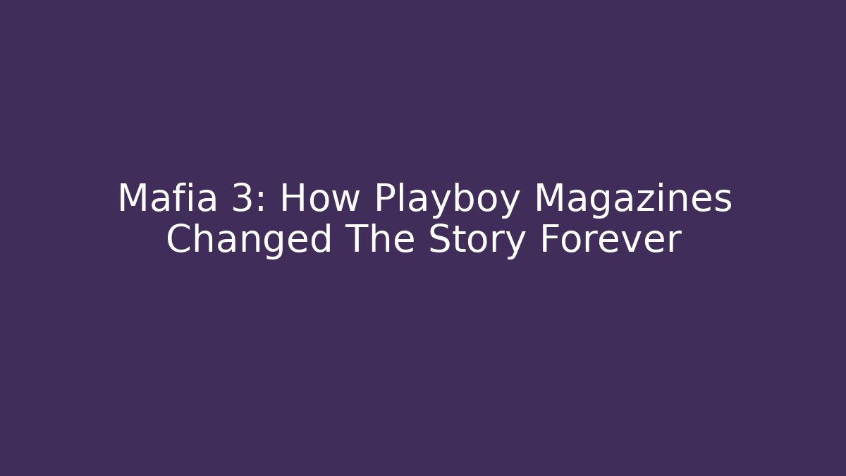 Mafia 3: How Playboy Magazines Changed The Story Forever