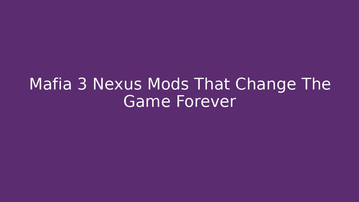 Mafia 3 Nexus Mods That Change The Game Forever