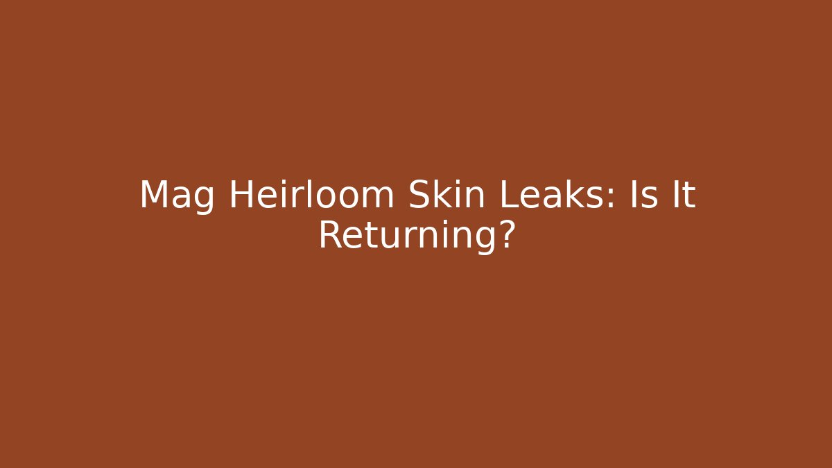 Mag Heirloom Skin Leaks: Is It Returning?