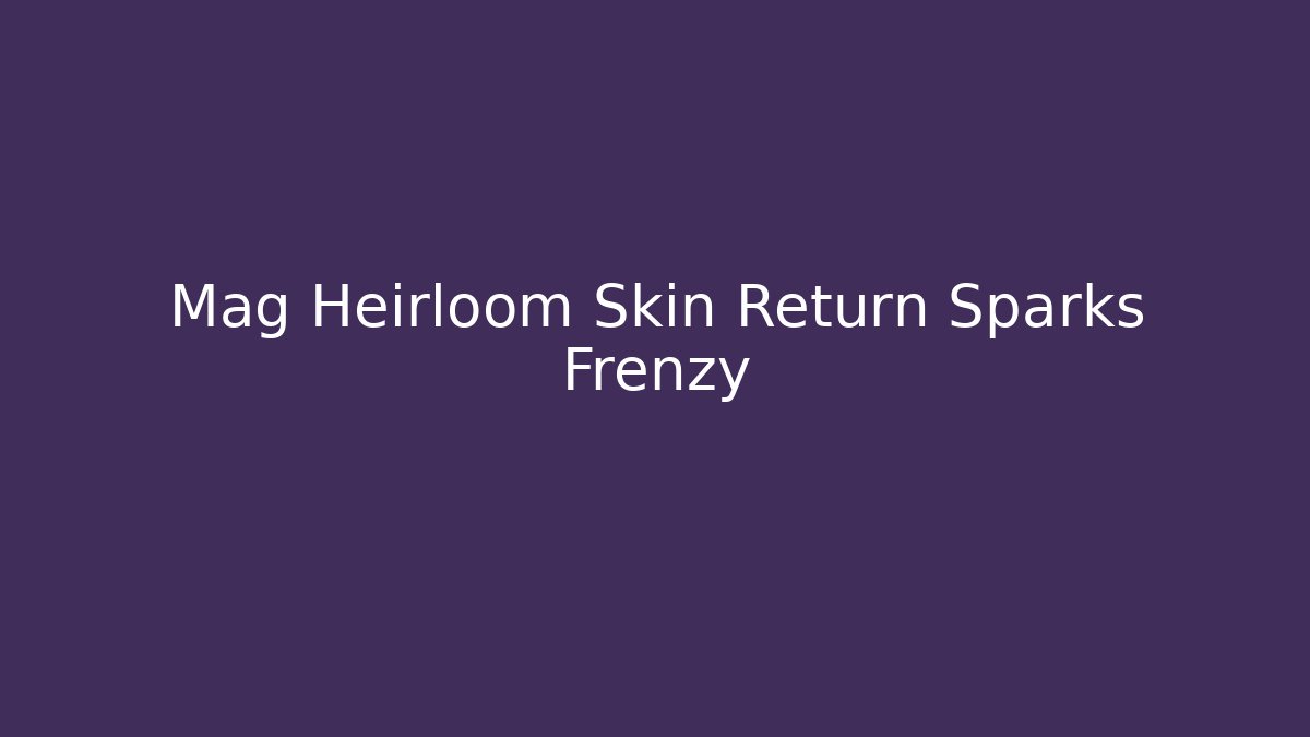 Mag Heirloom Skin Return Sparks Frenzy