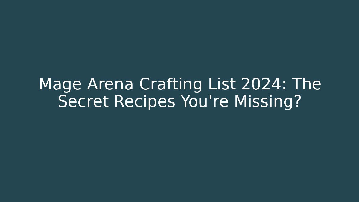 Mage Arena Crafting List 2024: The Secret Recipes You’re Missing?