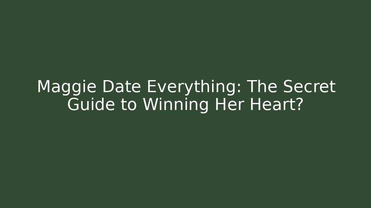 Maggie Date Everything: The Secret Guide to Winning Her Heart?