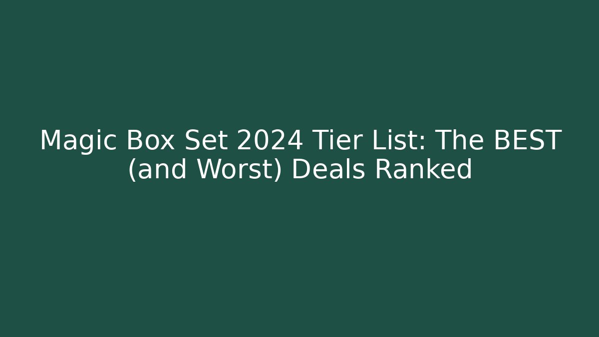 Magic Box Set 2024 Tier List: The BEST (and Worst) Deals Ranked