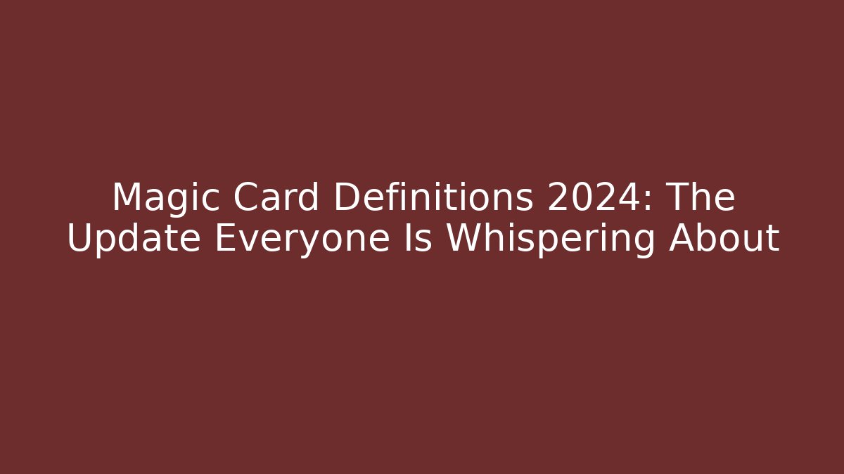 Magic Card Definitions 2024: The Update Everyone Is Whispering About