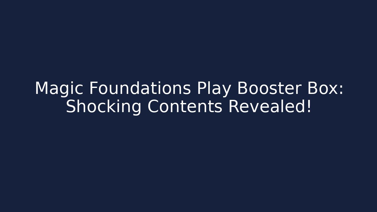 Magic Foundations Play Booster Box: Shocking Contents Revealed!