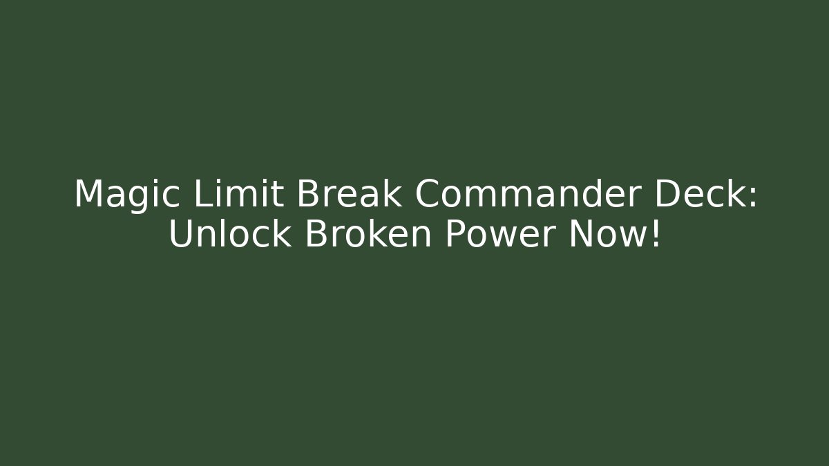 Magic Limit Break Commander Deck: Unlock Broken Power Now!