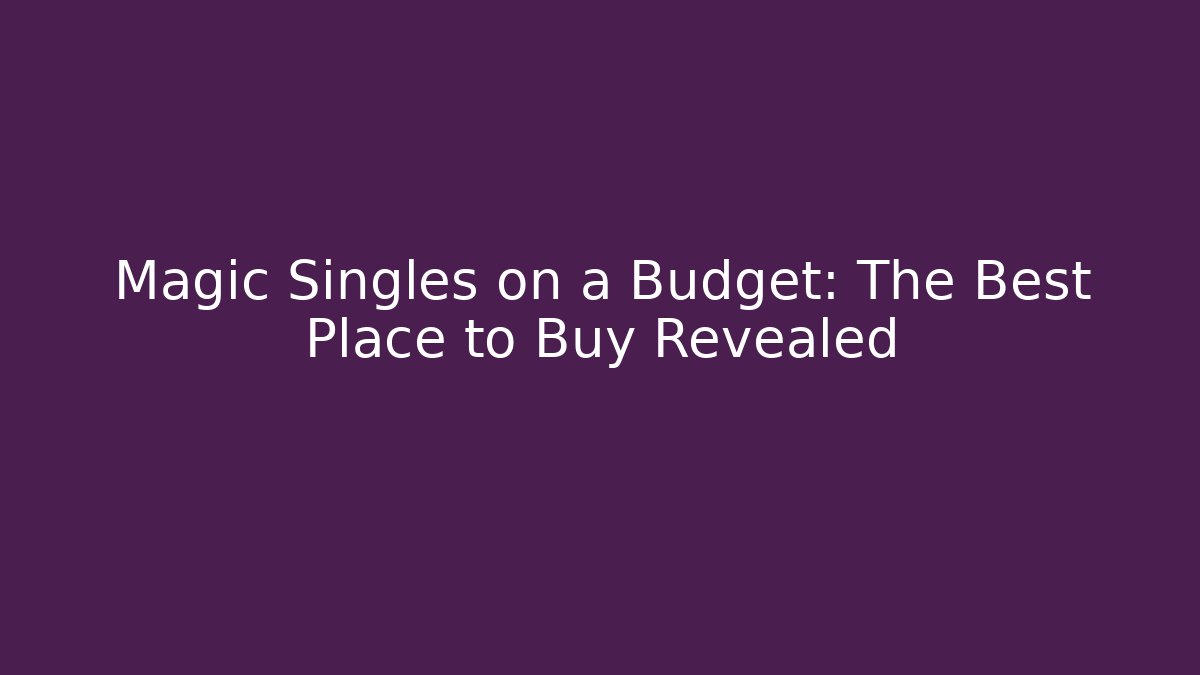 Magic Singles on a Budget: The Best Place to Buy Revealed