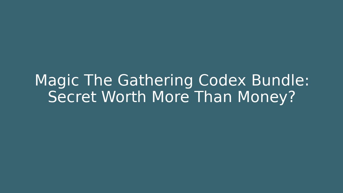 Magic The Gathering Codex Bundle: Secret Worth More Than Money?