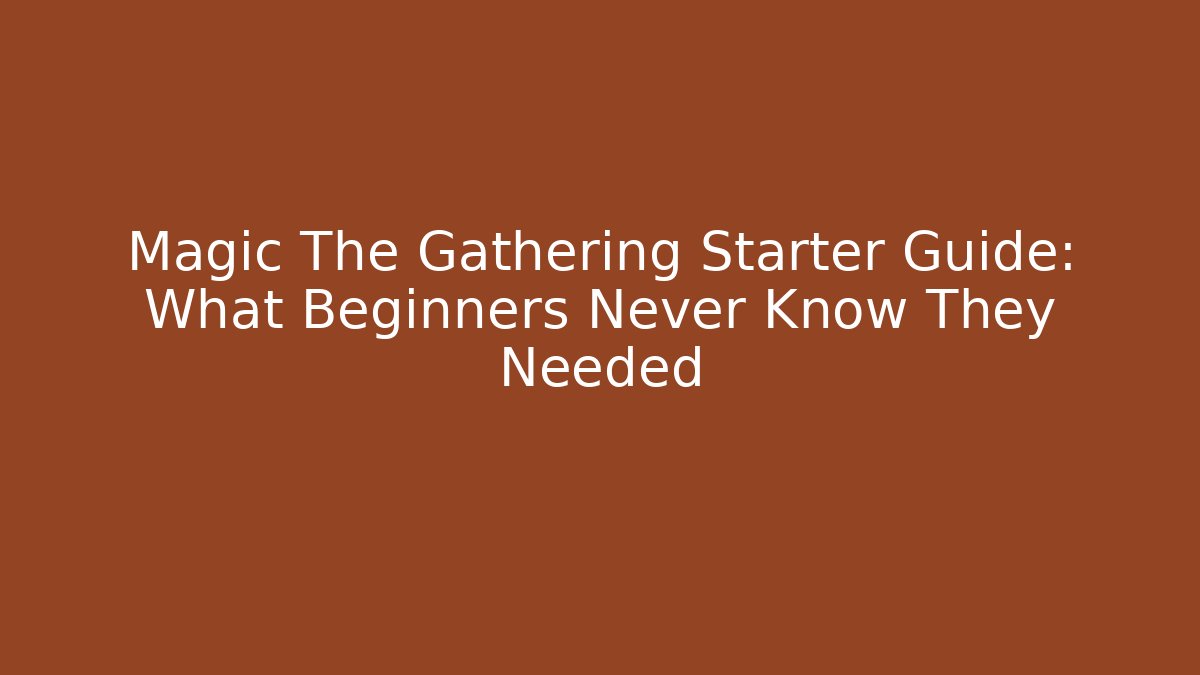 Magic The Gathering Starter Guide: What Beginners Never Know They Needed