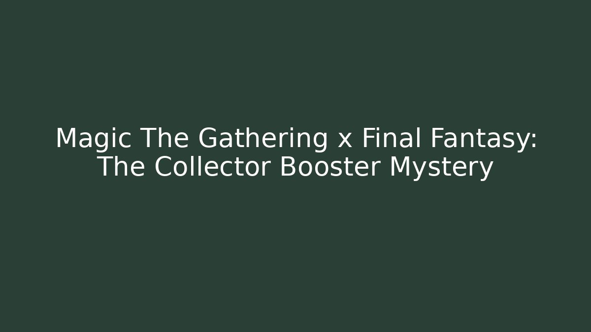 Magic The Gathering x Final Fantasy: The Collector Booster Mystery
