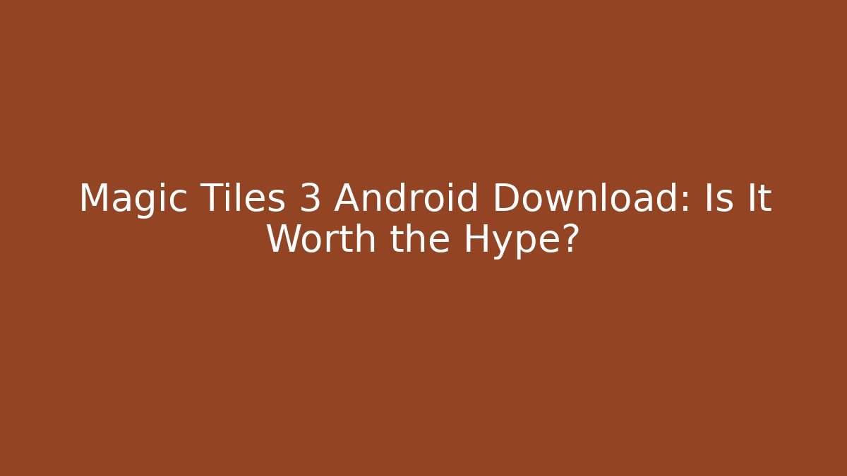 Magic Tiles 3 Android Download: Is It Worth the Hype?
