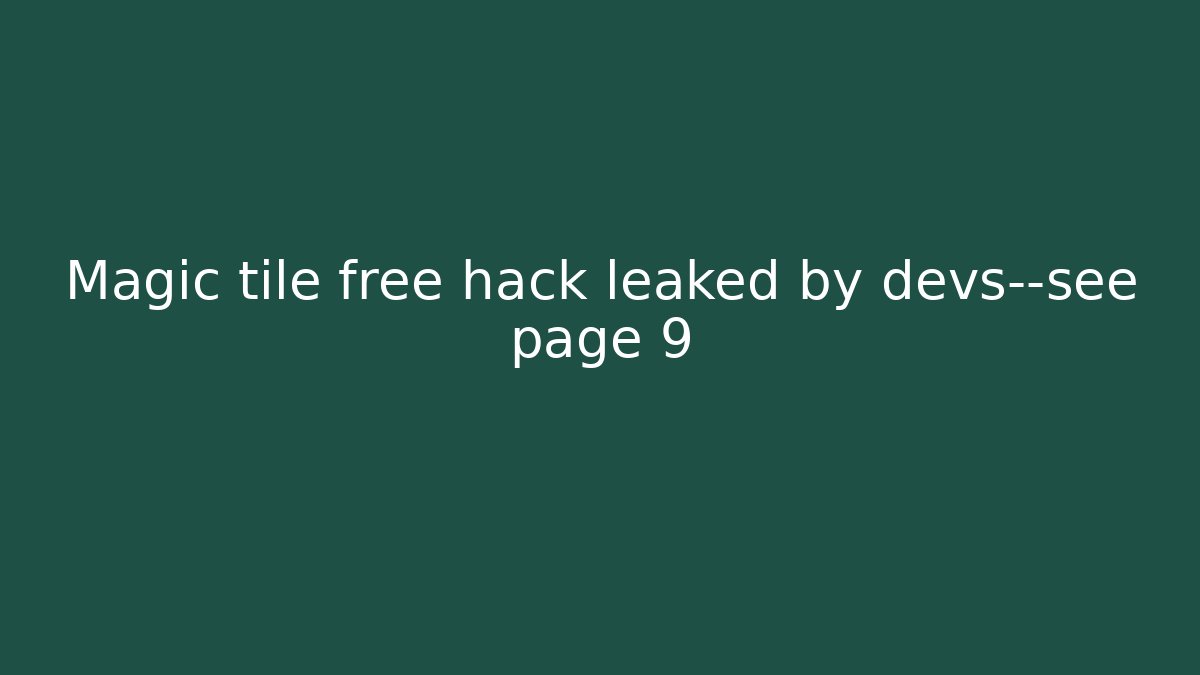 Magic tile free hack leaked by devs—see page 9