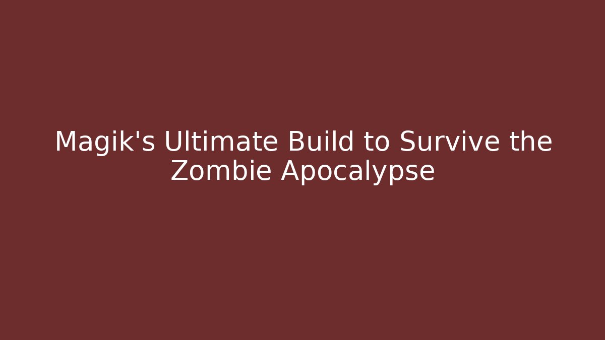 Magik's Ultimate Build to Survive the Zombie Apocalypse