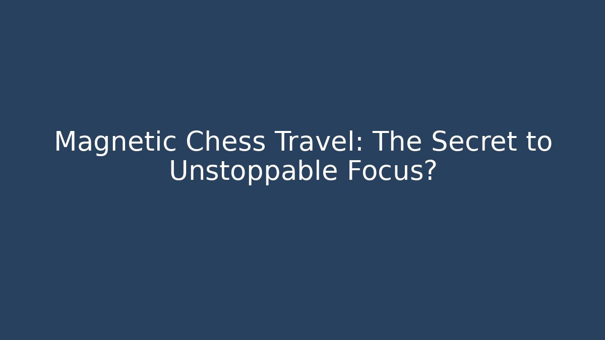 Magnetic Chess Travel: The Secret to Unstoppable Focus?