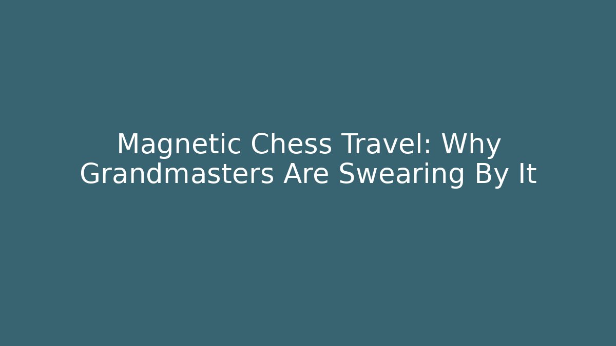 Magnetic Chess Travel: Why Grandmasters Are Swearing By It - Método de Aprovação
