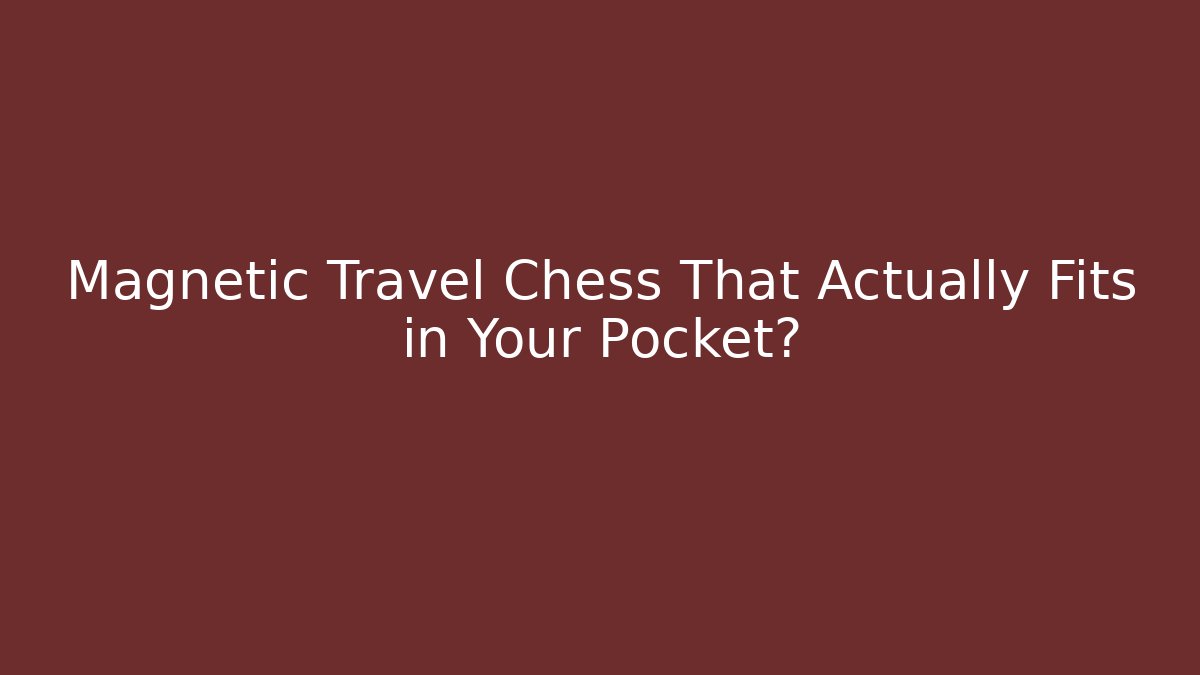 Magnetic Travel Chess That Actually Fits in Your Pocket?