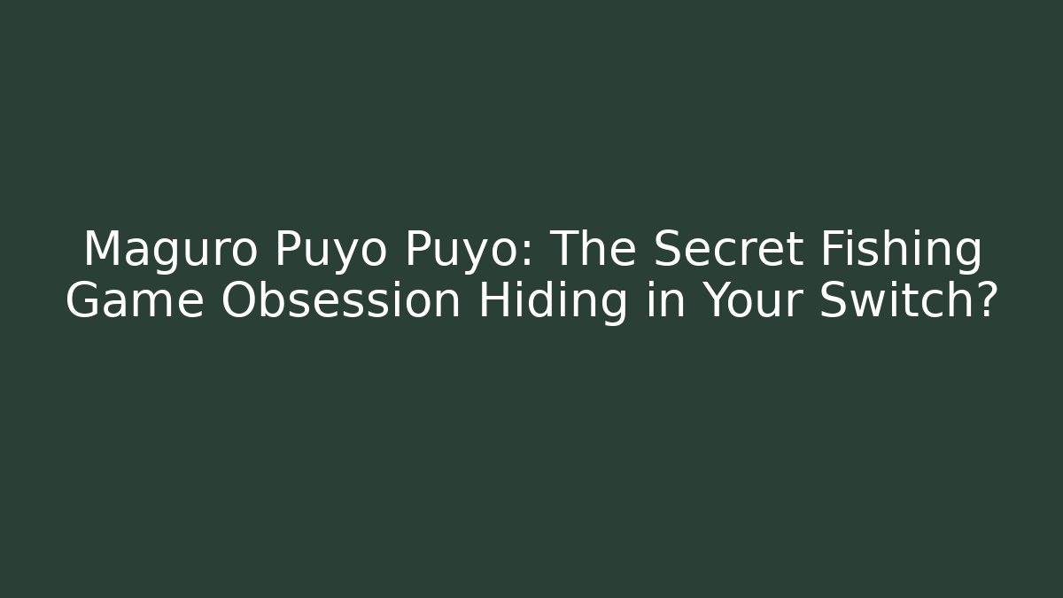 Maguro Puyo Puyo: The Secret Fishing Game Obsession Hiding in Your Switch?