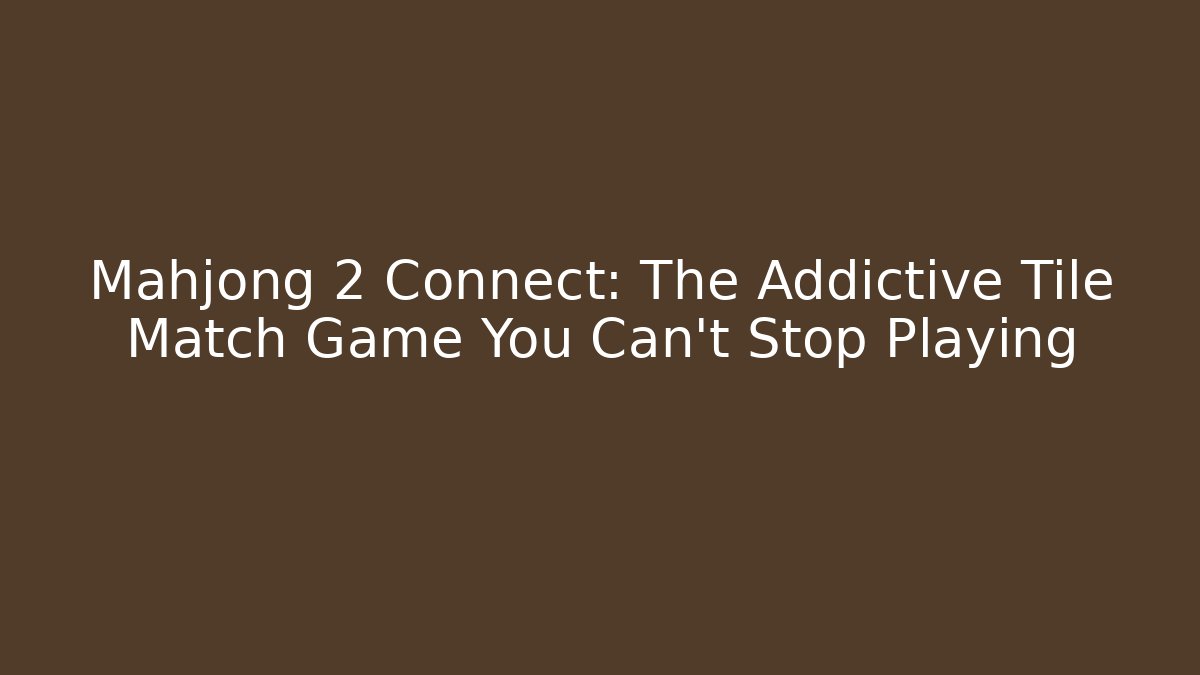 Mahjong 2 Connect: The Addictive Tile Match Game You Can't Stop Playing