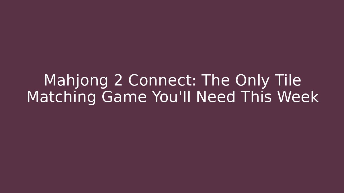 Mahjong 2 Connect: The Only Tile Matching Game You'll Need This Week