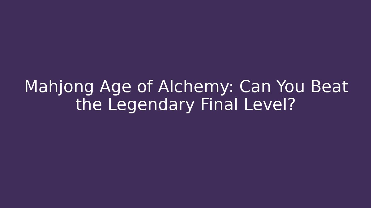 Mahjong Age of Alchemy: Can You Beat the Legendary Final Level?