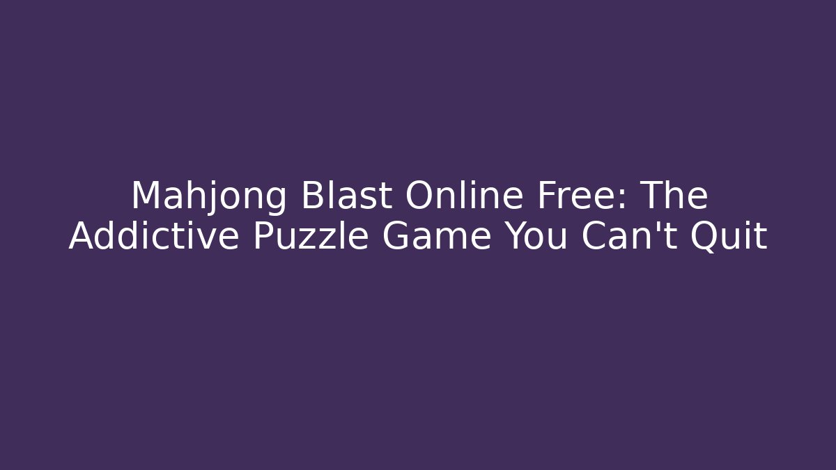 Mahjong Blast Online Free: The Addictive Puzzle Game You Can't Quit - Método de Aprovação