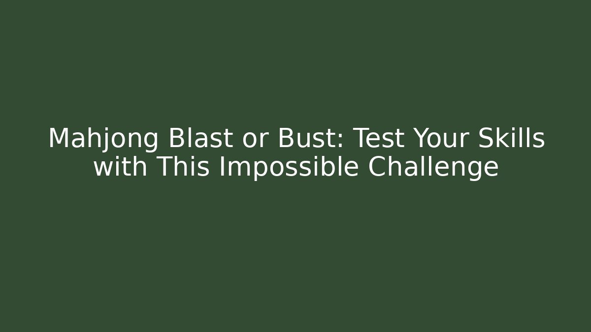Mahjong Blast or Bust: Test Your Skills with This Impossible Challenge