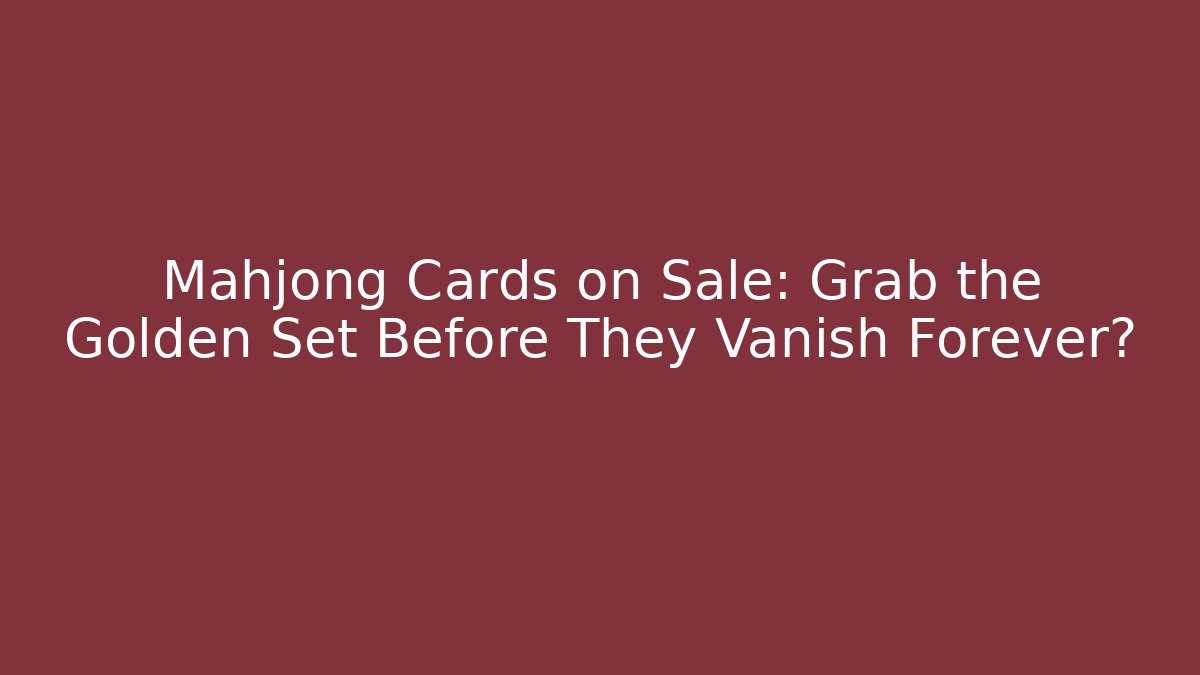 Mahjong Cards on Sale: Grab the Golden Set Before They Vanish Forever?
