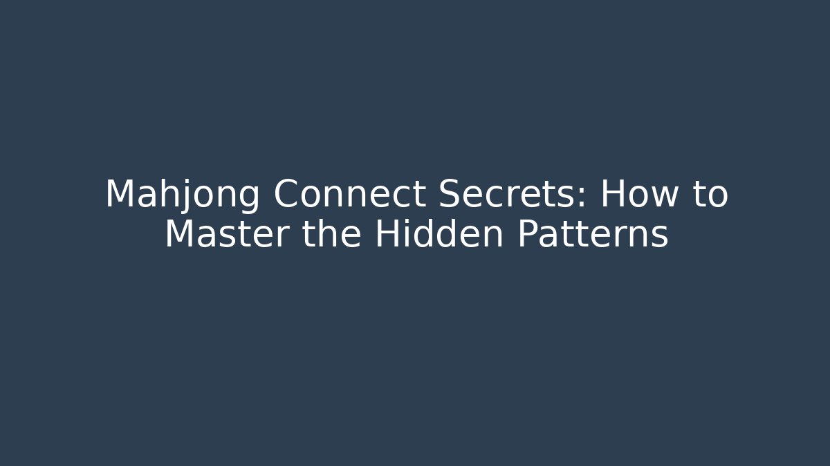 Mahjong Connect Secrets: How to Master the Hidden Patterns