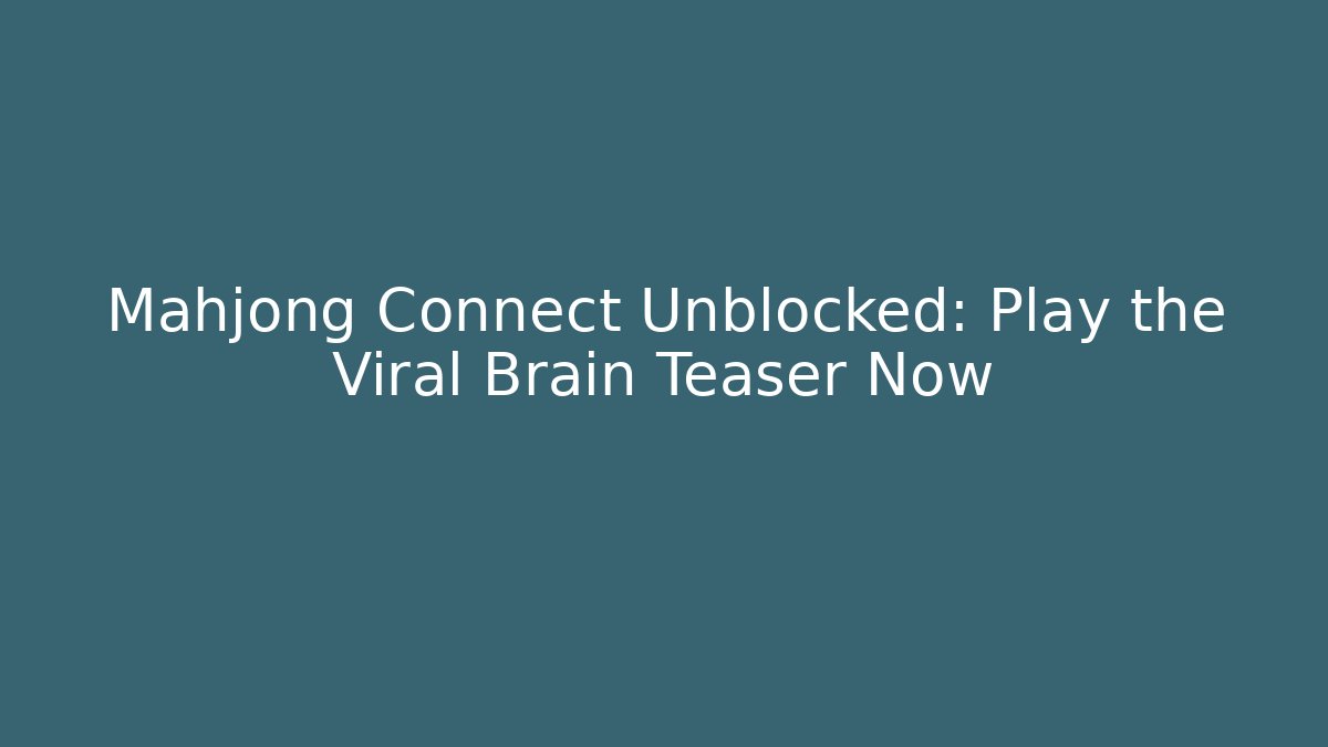 Mahjong Connect Unblocked: Play the Viral Brain Teaser Now