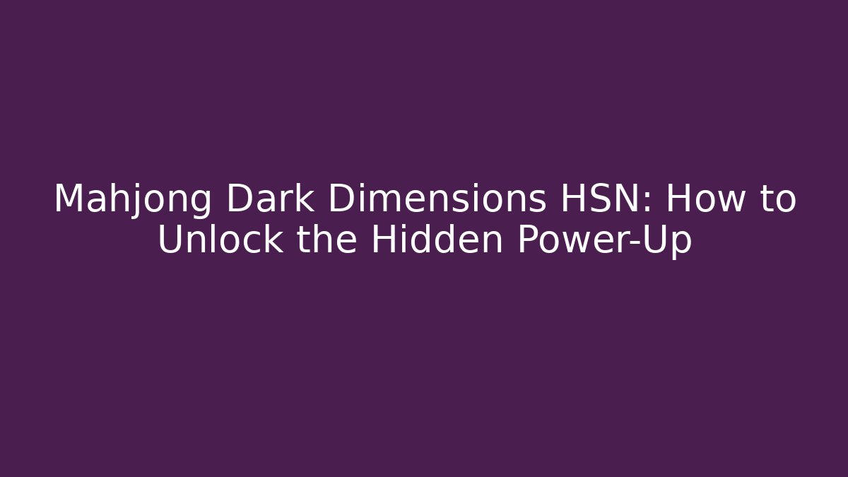 Mahjong Dark Dimensions HSN: How to Unlock the Hidden Power-Up