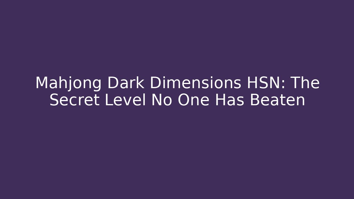Mahjong Dark Dimensions HSN: The Secret Level No One Has Beaten