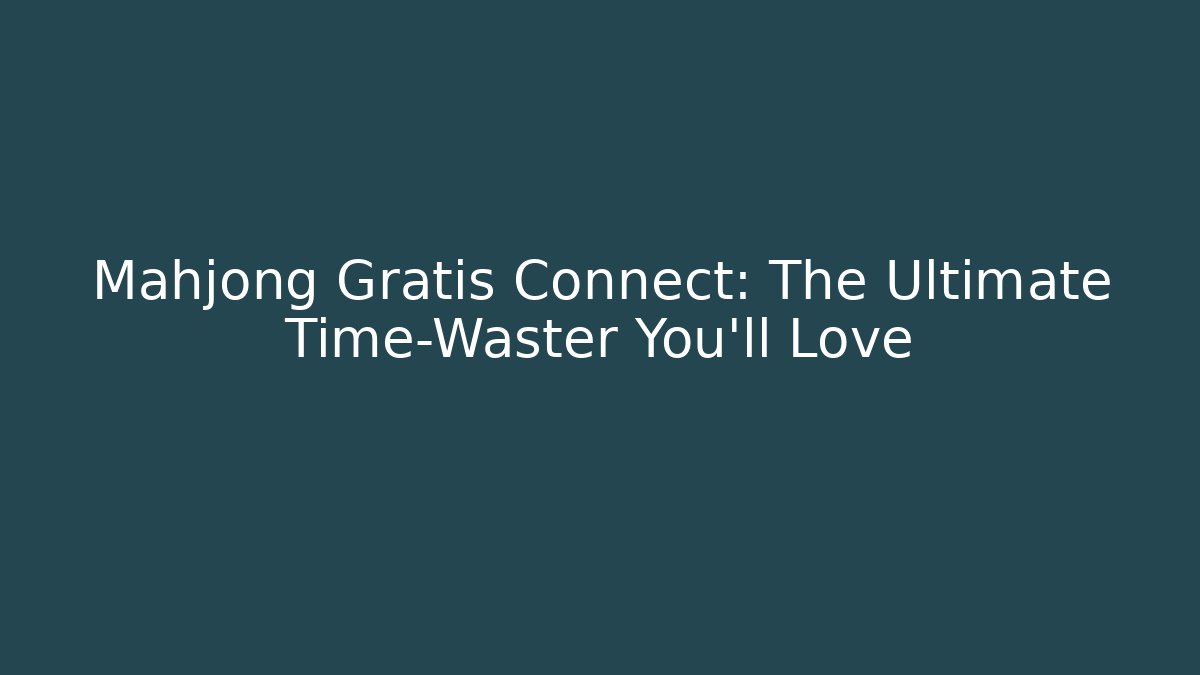 Mahjong Gratis Connect: The Ultimate Time-Waster You'll Love - Método de Aprovação