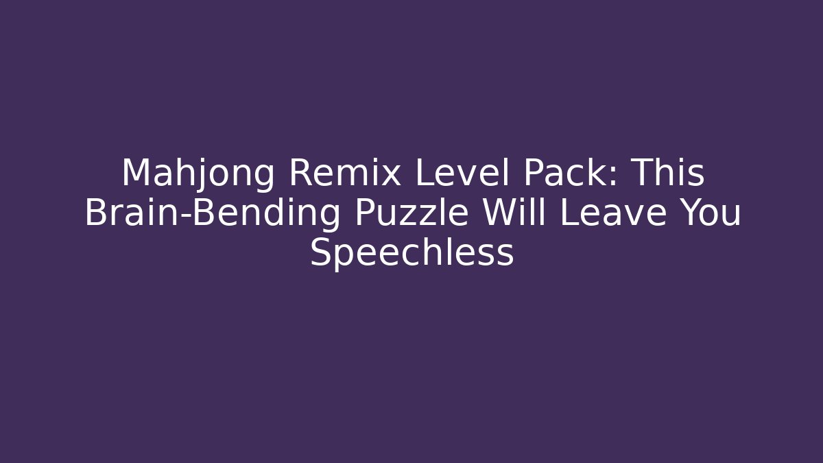 Mahjong Remix Level Pack: This Brain-Bending Puzzle Will Leave You Speechless