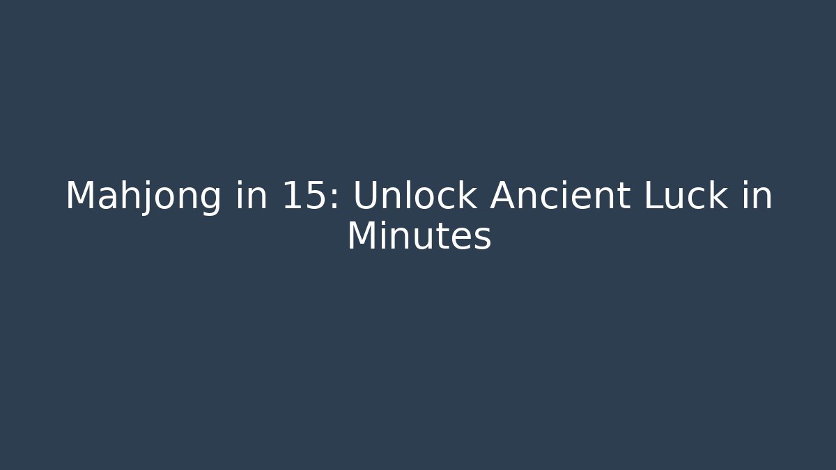 Mahjong in 15: Unlock Ancient Luck in Minutes