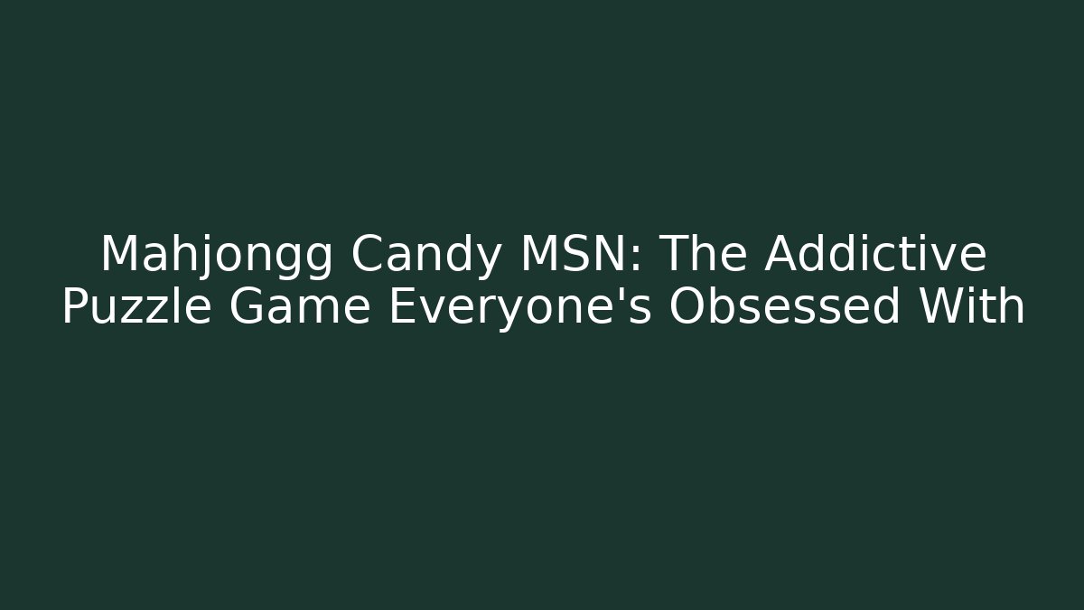 Mahjongg Candy MSN: The Addictive Puzzle Game Everyone's Obsessed With
