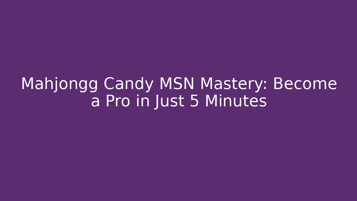 Mahjongg Candy MSN Mastery: Become a Pro in Just 5 Minutes