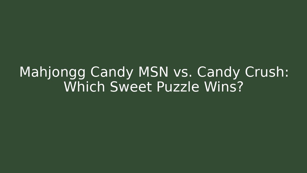 Mahjongg Candy MSN vs. Candy Crush: Which Sweet Puzzle Wins?