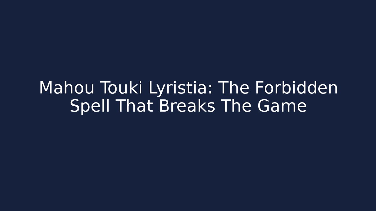 Mahou Touki Lyristia: The Forbidden Spell That Breaks The Game