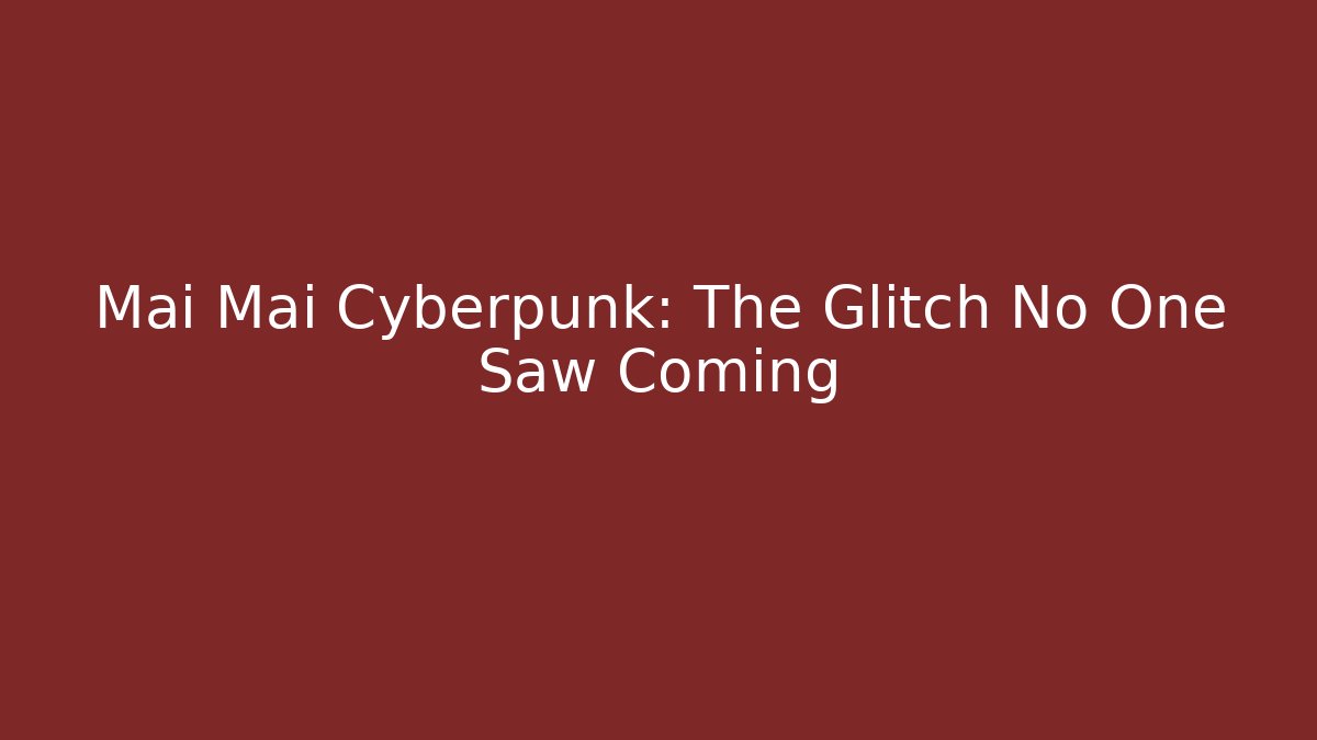Mai Mai Cyberpunk: The Glitch No One Saw Coming