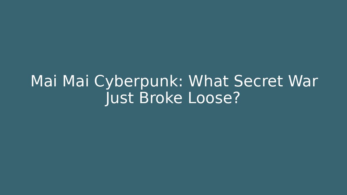 Mai Mai Cyberpunk: What Secret War Just Broke Loose?