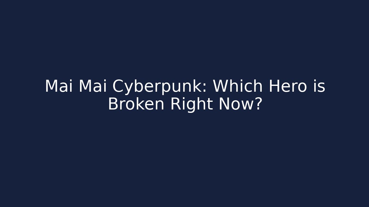Mai Mai Cyberpunk: Which Hero is Broken Right Now?