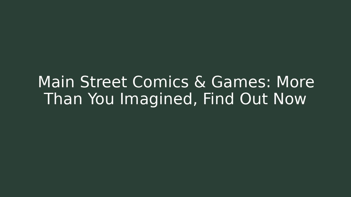 Main Street Comics & Games: More Than You Imagined, Find Out Now