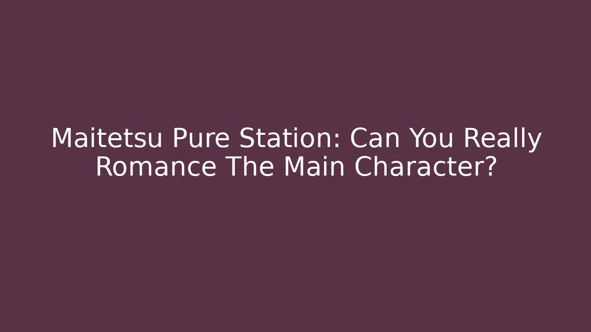 Maitetsu Pure Station: Can You Really Romance The Main Character?